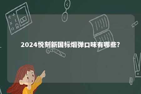 2024悦刻新国标烟弹口味有哪些	？ 